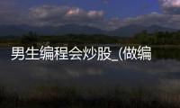 男生编程会炒股_(做编程的男生怎么样)