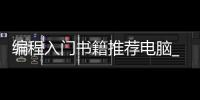编程入门书籍推荐电脑_(编程入门买什么书比较好)