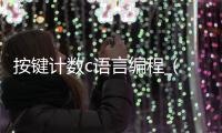按键计数c语言编程_(按键计数c语言编程实例)