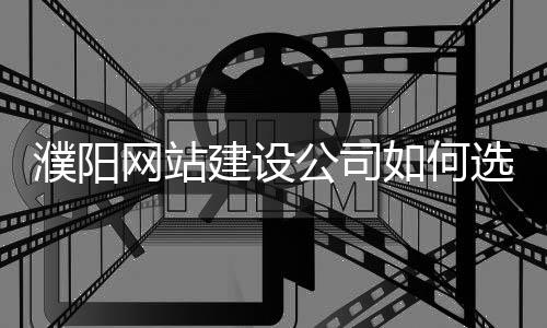 濮阳网站建设公司如何选择_(濮阳网站建设公司如何选择招聘)